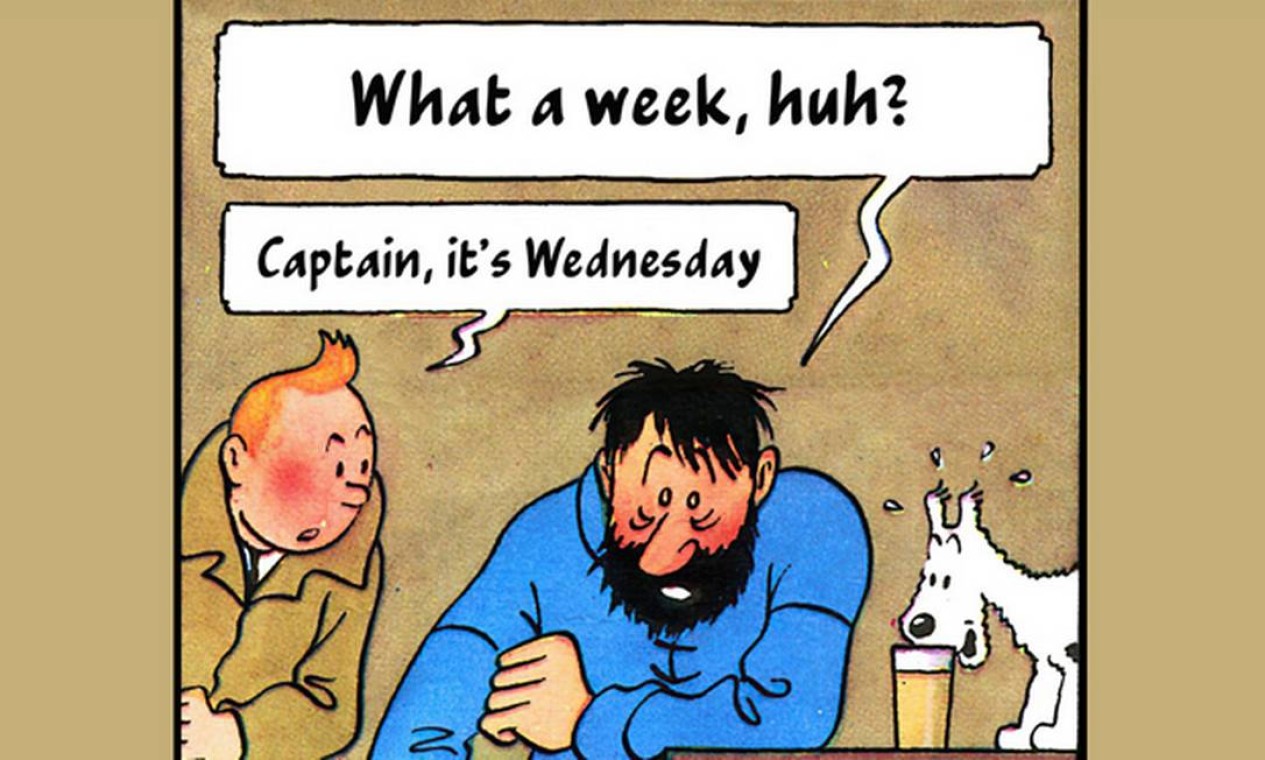 Tira onde aparecem os persoangens Tintin e Capitão Hadock, onde o capitão fala para Tintin -What a week, huh?- E tintin responde -Captain, it's Wednesday- e ao lado tem um cachorro branco bebendo café.