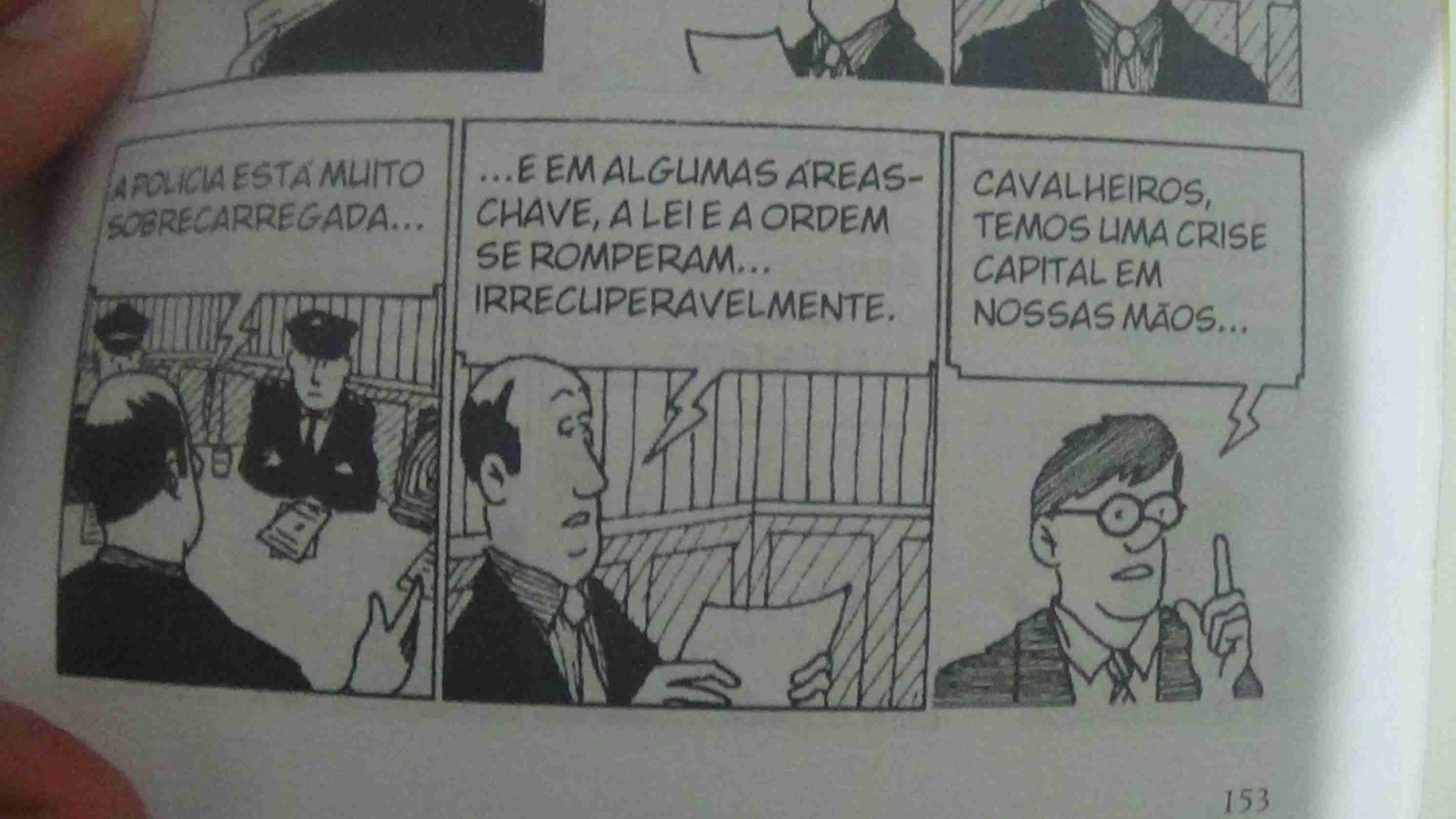 Tira 1: Reunião ao redor de uma mesa com agentes do estado, aparecem enquanto policiais e engravatados. Um dos engravatados que é calvo fala: -A polícia está muito sobrecarregada
Tira 2: O mesmo engravatado continua: -...e em algumas áreas-chave, a lei e a ordem se romperam... irrecuperavelmente.
Tira 3: Outro engravatado, de óculos e cabelo curto: Cavalheiros, temos uma crise capital em nossas mãos...