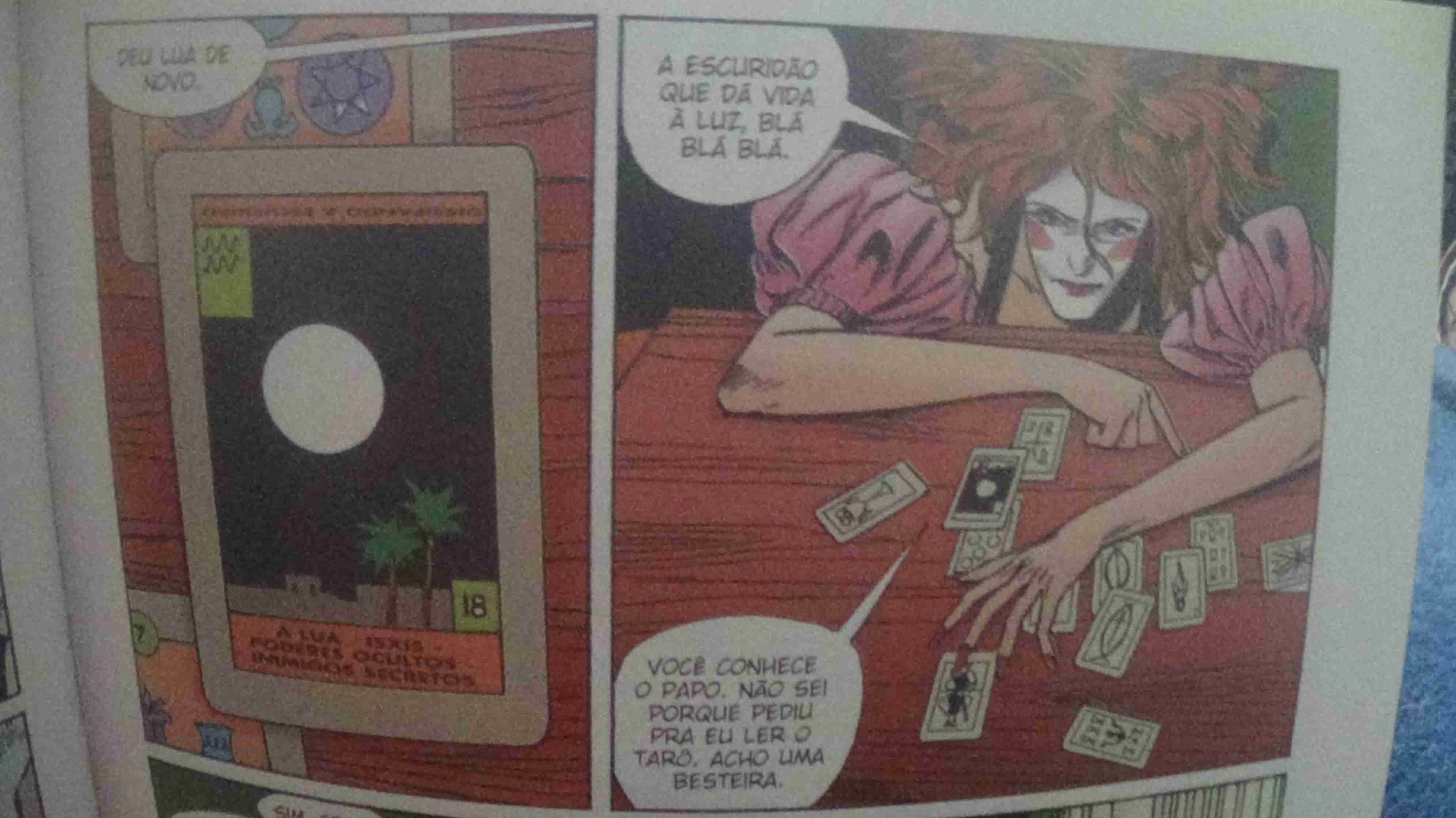 Foto de um quadrinho - Quadro 1: Carta da lua. E uma fala -Deu lua de novo. Quadro 2: Personagem que é uma palhça diz sobre a mesa com várias cartas sobre a mesa. -A escuridão que dá vida à luz, blá blá blá. -Você conhece o papo. Não sei porque pediu pra eu ler o tarô, acho uma besteira.